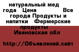 натуральный мед 2017года › Цена ­ 270-330 - Все города Продукты и напитки » Фермерские продукты   . Ивановская обл.